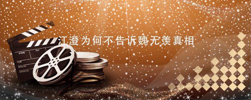 江澄为何不告诉魏无羡真相 江澄不告诉魏无羡真相是为什么