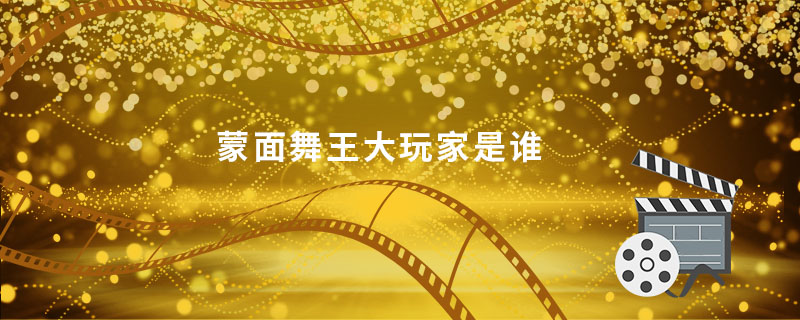 蒙面舞王大玩家是谁 蒙面舞王大玩家是指谁