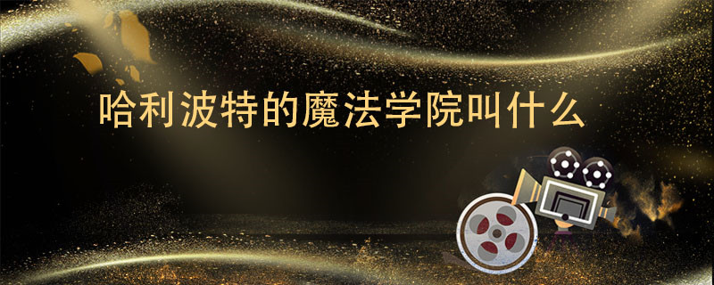 哈利波特的魔法学院叫什么 哈利波特的魔法学院叫什么名字