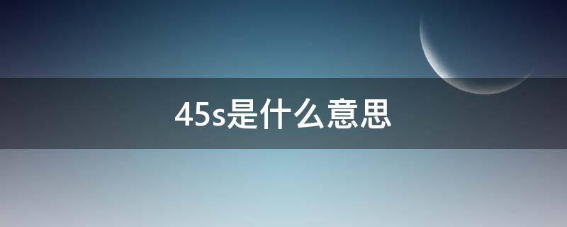 45s是什么意思（45s+900什么意思）