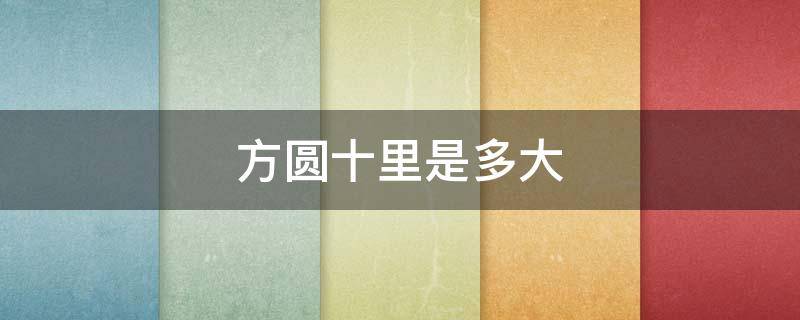 方圆十里是多大 方圆十里是多大的城市