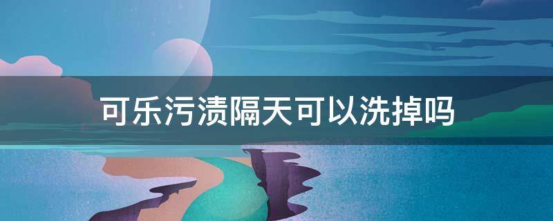 可乐污渍隔天可以洗掉吗 可乐污渍隔天可以洗掉吗有毒吗
