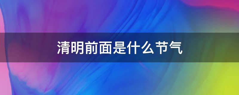 清明前面是什么节气 清明前后是什么节气?