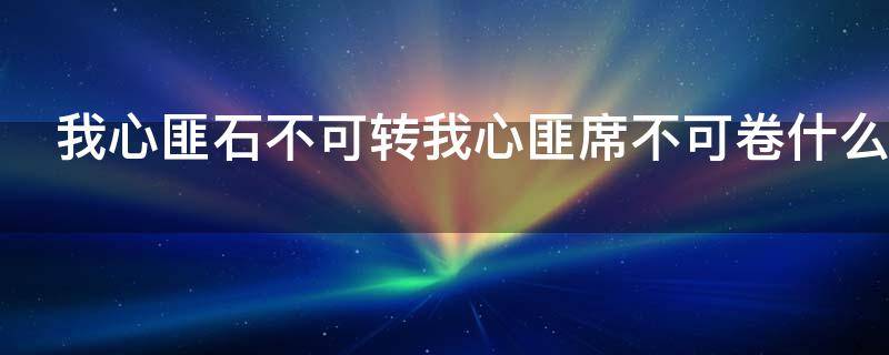 我心匪石不可转我心匪席不可卷什么意思