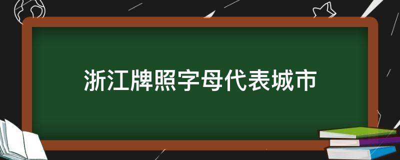 浙江牌照字母代表城市（浙江牌照字母代表城市照片）