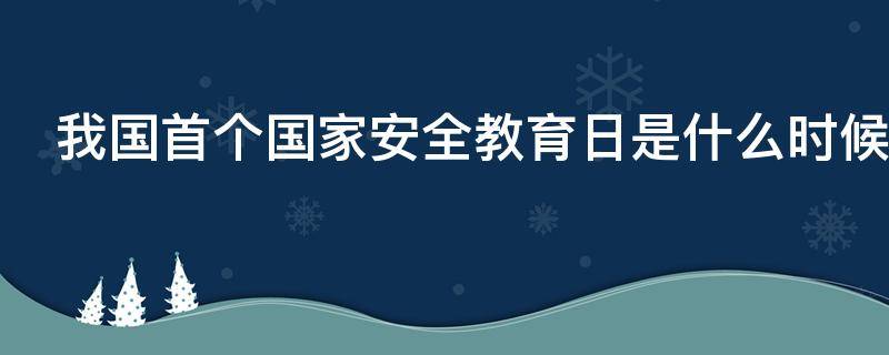 我国首个国家安全教育日是什么时候?（首个国家安全教育日诞生于哪一年）
