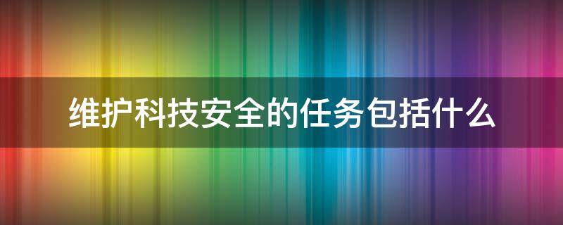 维护科技安全的任务包括什么