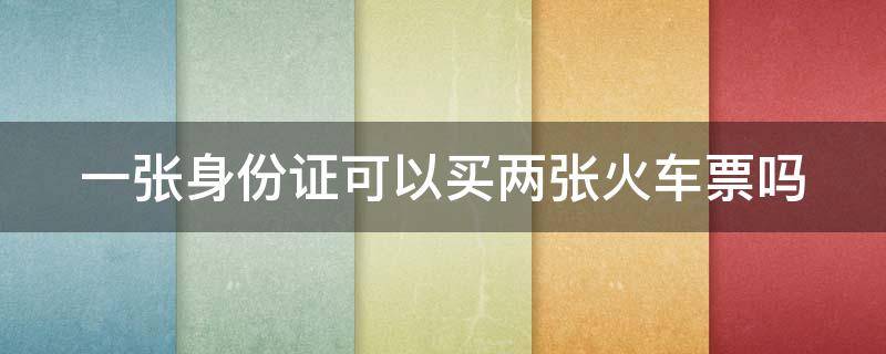 一张身份证可以买两张火车票吗（身份证可以查询车票信息吗）