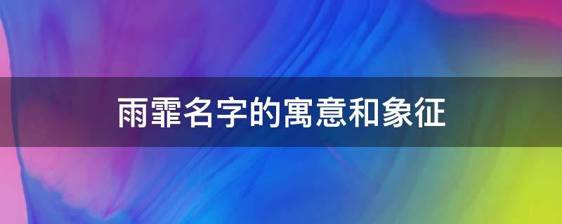 雨霏名字的寓意和象征 女孩取名禁忌用雨字