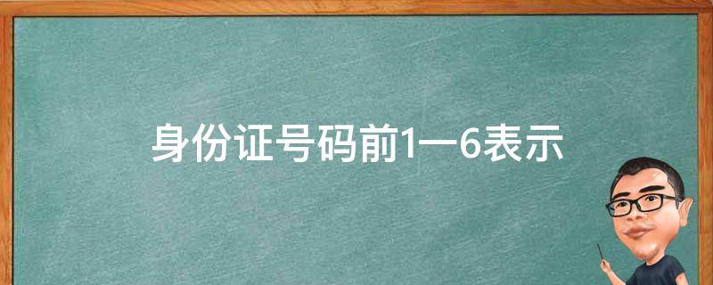 身份证号码前1一6表示 身份证号码的前六位表示