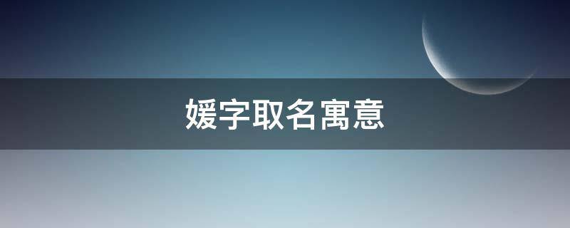 媛字取名寓意 媛字取名寓意及含义女孩子