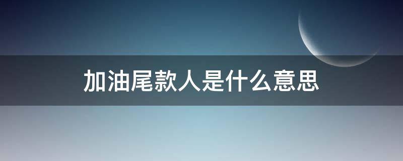 加油尾款人是什么意思