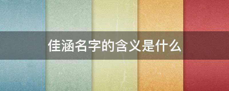 佳涵名字的含义是什么 涵字一般人用不起