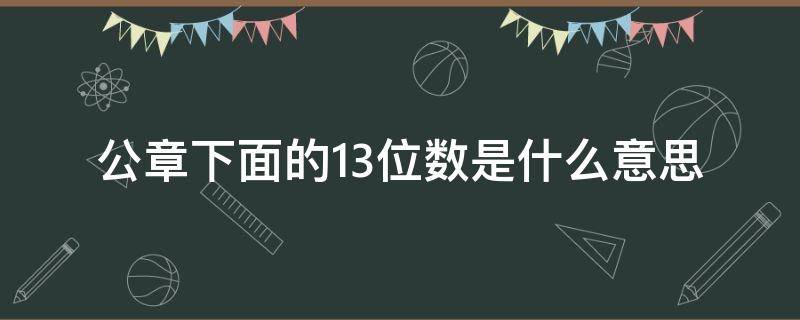 公章下面的13位数是什么意思? 公章下面的13位数字字体大小
