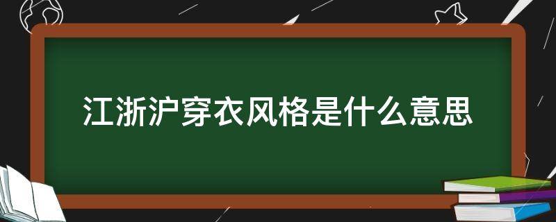 江浙沪穿衣风格是什么意思 什么叫江浙沪穿搭