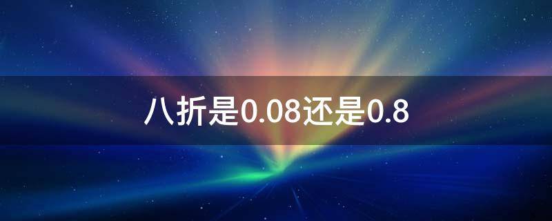 八折是0.08还是0.8 八折是0.08还是0.8是怎么算的