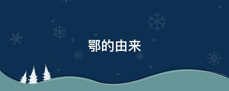 鄂的由来（湖北鄂的由来）