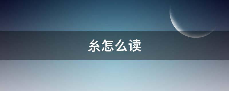 糸怎么读（糸怎么读部首）