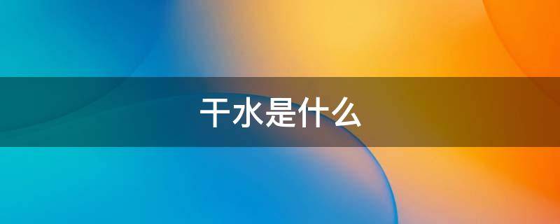 干水是什么 干水是什么字