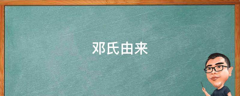 邓氏由来 邓氏由来简介