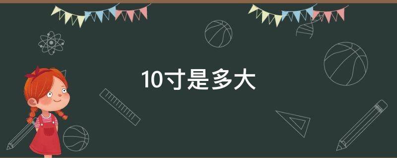 10寸是多大（10寸是多少厘米）