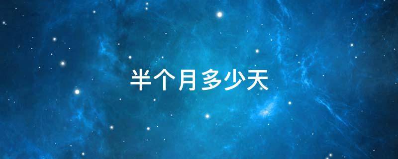 半个月多少天（一个月30天半个月多少天）